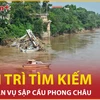 Bản tin 60s: Kiên trì tìm kiếm nạn nhân vụ sập cầu Phong Châu