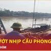 Bản tin 60s: Trục vớt nhịp cầu Phong Châu và xe bị chìm 