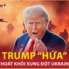 Ông Trump “hiến kế” để Mỹ rút khỏi xung đột Ukraine với điều kiện tái đắc cử