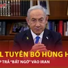 Israel mạnh mẽ tuyên bố sẽ có đòn đáp trả “bất ngờ” vào Iran