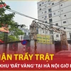 Bản tin 60s: Số phận trầy trật của khu 'đất vàng' tại Hà Nội giờ ra sao?