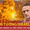 Rộ tin Tổng Tham mưu trưởng Israel thiệt mạng trong vụ tấn công của Hezbollah