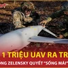 Tổng thống Zelensky tung 1 triệu UAV, tuyên bố phá sân bay trong lãnh thổ Nga