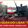 8+ Điểm nóng: Vì sao quân đội Liban “thờ ơ” trong cuộc chiến Israel-Hezbollah? 