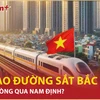 Bản tin 60s: Tại sao đường sắt Bắc Nam phải đi vòng qua Nam Định? 