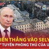 Nga tăng tốc khép vòng vây, quyết đè bẹp tuyến phòng thủ của Ukraine