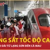 Bản tin 60s: Vì sao đường sắt tốc độ cao không kéo dài từ Lạng Sơn đến Cà Mau?