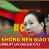 Luật sư nêu lý do “không nên giao tài sản của bà Trương Mỹ Lan cho SCB xử lý”