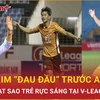 Làn sóng sao trẻ rực sáng tại V-League, ông Kim Sang Sik thêm "đau đầu"