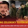 Chiến sự Ukraine giằng co, Tổng thống Zelensky tuyên bố 'sốc' về lệnh ngừng bắn