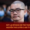 Rút lại đề nghị xin trả thay cho Nguyễn Thái Luyện 2.400 tỷ đồng