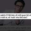 [Video] Nghệ sỹ cần khán giả, nhưng có đúng là khán giả nuôi nghệ sỹ?