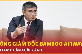 Bản tin 60s 18/9: Tổng giám đốc Bamboo Airways bị tạm hoãn xuất cảnh