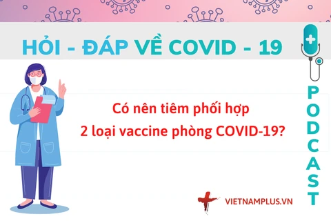 Hỏi đáp COVID-19: Có nên tiêm kết hợp 2 loại vaccine Moderna-Pfizer?