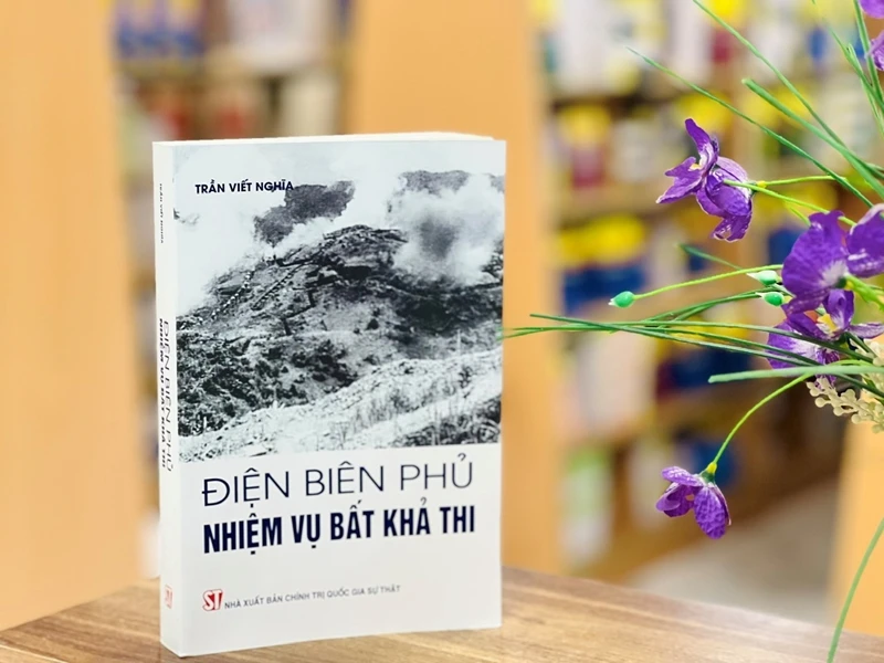 Cuốn sách “Điện Biên Phủ - Nhiệm vụ bất khả thi” của Phó Giáo sư, Tiến sỹ Trần Viết Nghĩa.